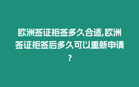 歐洲簽證拒簽多久合適,歐洲簽證拒簽后多久可以重新申請(qǐng)？