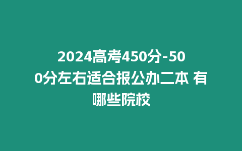 2024高考450分-500分左右適合報公辦二本 有哪些院校