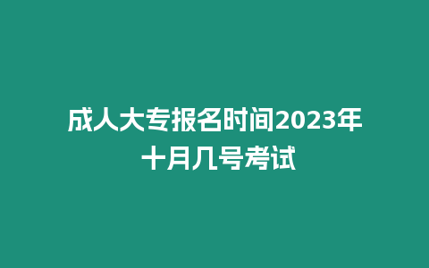 成人大專報名時間2023年 十月幾號考試