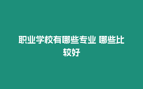 職業(yè)學(xué)校有哪些專業(yè) 哪些比較好