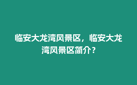 臨安大龍灣風景區，臨安大龍灣風景區簡介？