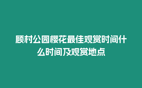 顧村公園櫻花最佳觀賞時間什么時間及觀賞地點