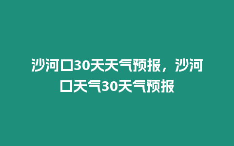 沙河口30天天氣預報，沙河口天氣30天氣預報