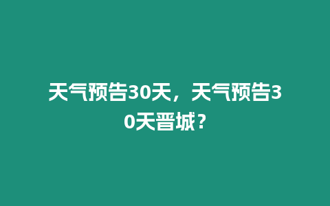 天氣預告30天，天氣預告30天晉城？