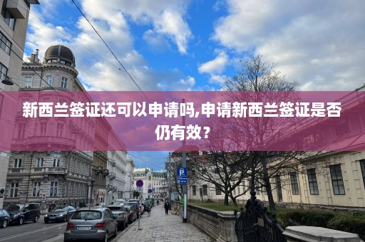 新西蘭簽證還可以申請嗎,申請新西蘭簽證是否仍有效？