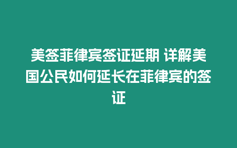 美簽菲律賓簽證延期 詳解美國公民如何延長在菲律賓的簽證