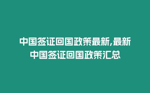 中國簽證回國政策最新,最新中國簽證回國政策匯總