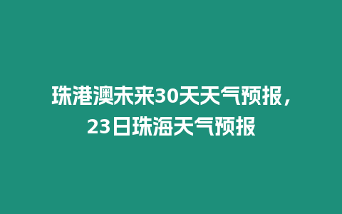 珠港澳未來30天天氣預報，23日珠海天氣預報