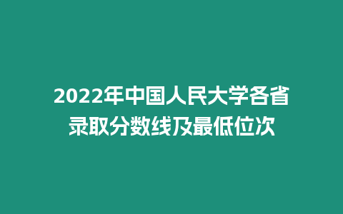 2022年中國人民大學各省錄取分數線及最低位次