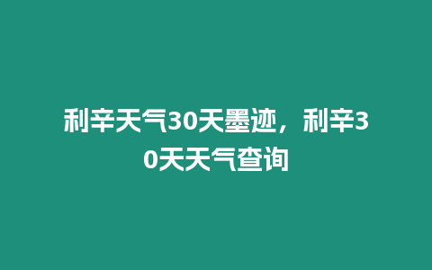 利辛天氣30天墨跡，利辛30天天氣查詢