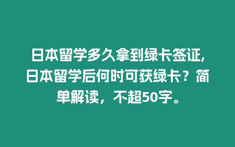 日本留學多久拿到綠卡簽證,日本留學后何時可獲綠卡？簡單解讀，不超50字。