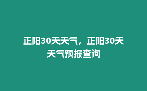 正陽(yáng)30天天氣，正陽(yáng)30天天氣預(yù)報(bào)查詢