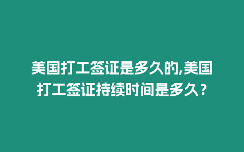 美國打工簽證是多久的,美國打工簽證持續時間是多久？