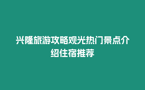 興隆旅游攻略觀光熱門景點介紹住宿推薦