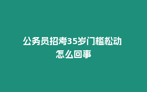 公務員招考35歲門檻松動 怎么回事