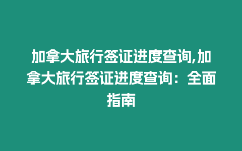 加拿大旅行簽證進(jìn)度查詢,加拿大旅行簽證進(jìn)度查詢：全面指南