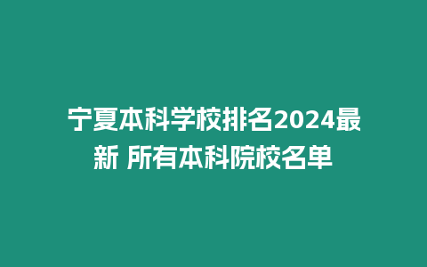 寧夏本科學校排名2024最新 所有本科院校名單