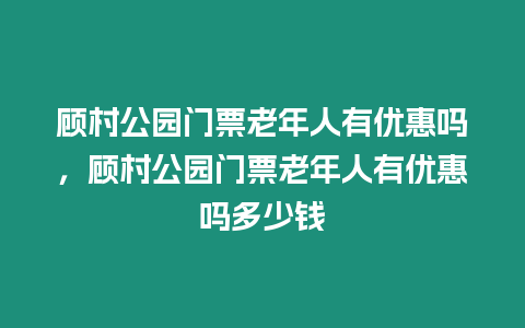 顧村公園門票老年人有優惠嗎，顧村公園門票老年人有優惠嗎多少錢