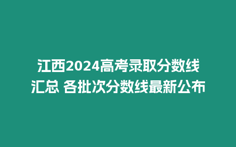 江西2024高考錄取分數線匯總 各批次分數線最新公布