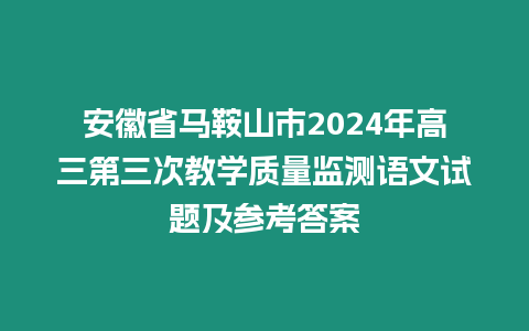 安徽省馬鞍山市2024年高三第三次教學質量監測語文試題及參考答案