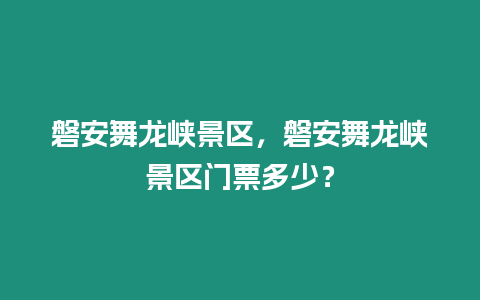 磐安舞龍峽景區，磐安舞龍峽景區門票多少？