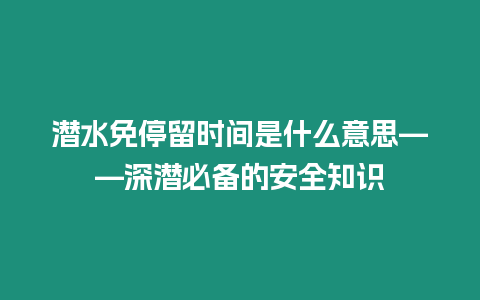 潛水免停留時間是什么意思——深潛必備的安全知識