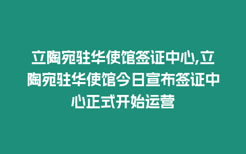 立陶宛駐華使館簽證中心,立陶宛駐華使館今日宣布簽證中心正式開始運營