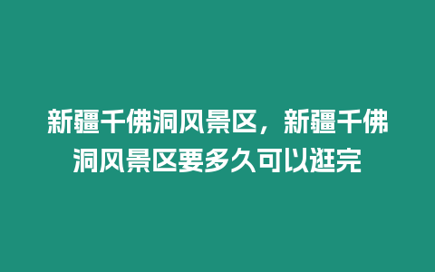 新疆千佛洞風景區，新疆千佛洞風景區要多久可以逛完