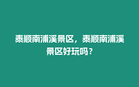 泰順南浦溪景區(qū)，泰順南浦溪景區(qū)好玩嗎？