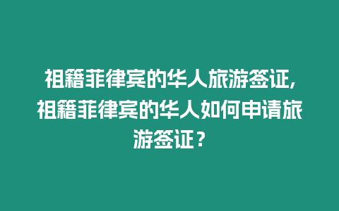 祖籍菲律賓的華人旅游簽證,祖籍菲律賓的華人如何申請旅游簽證？