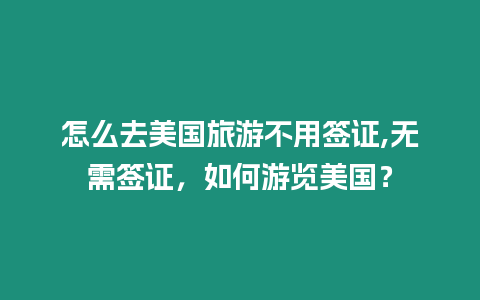 怎么去美國旅游不用簽證,無需簽證，如何游覽美國？