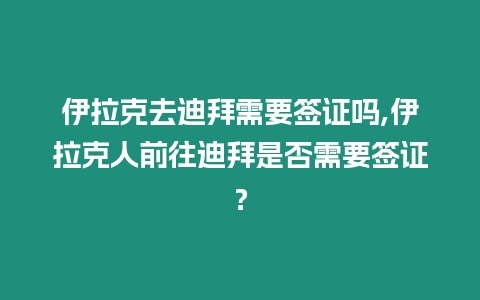 伊拉克去迪拜需要簽證嗎,伊拉克人前往迪拜是否需要簽證？