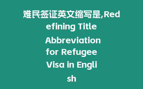 難民簽證英文縮寫是,Redefining Title Abbreviation for Refugee Visa in English