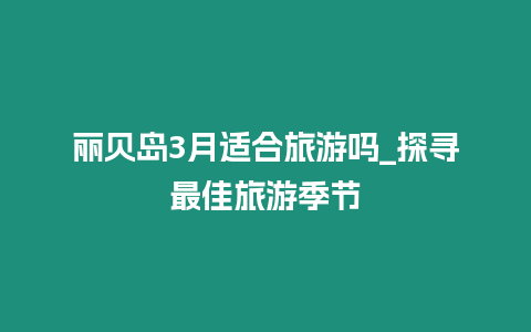 麗貝島3月適合旅游嗎_探尋最佳旅游季節