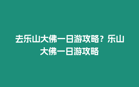 去樂山大佛一日游攻略？樂山大佛一日游攻略