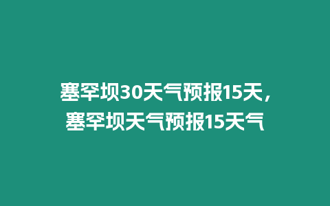 塞罕壩30天氣預報15天，塞罕壩天氣預報15天氣