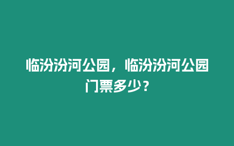 臨汾汾河公園，臨汾汾河公園門票多少？