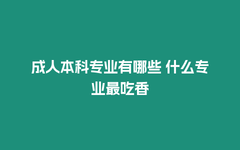 成人本科專業(yè)有哪些 什么專業(yè)最吃香