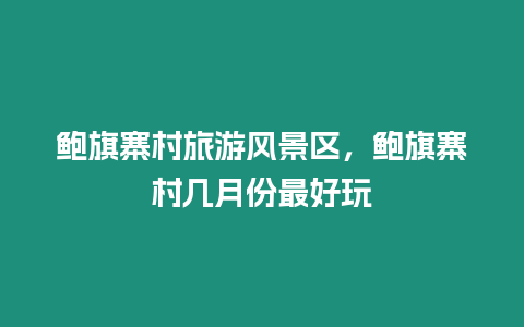 鮑旗寨村旅游風景區，鮑旗寨村幾月份最好玩