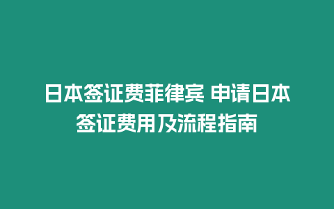 日本簽證費菲律賓 申請日本簽證費用及流程指南