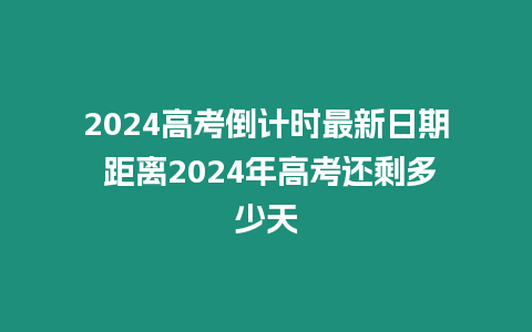 2024高考倒計時最新日期 距離2024年高考還剩多少天