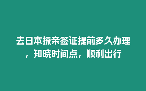 去日本探親簽證提前多久辦理，知曉時間點，順利出行