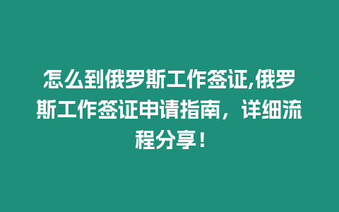 怎么到俄羅斯工作簽證,俄羅斯工作簽證申請指南，詳細流程分享！