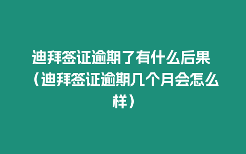 迪拜簽證逾期了有什么后果 （迪拜簽證逾期幾個月會怎么樣）