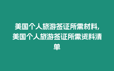 美國(guó)個(gè)人旅游簽證所需材料,美國(guó)個(gè)人旅游簽證所需資料清單