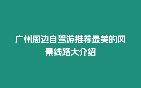 廣州周邊自駕游推薦最美的風景線路大介紹