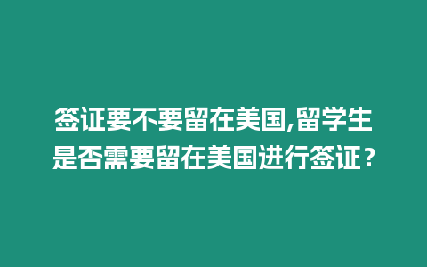 簽證要不要留在美國,留學生是否需要留在美國進行簽證？