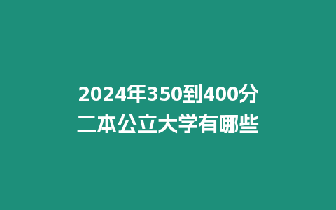 2024年350到400分二本公立大學有哪些