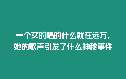 一個女的唱的什么就在遠方，她的歌聲引發了什么神秘事件