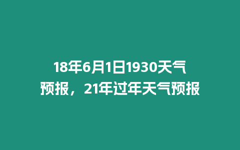 18年6月1日1930天氣預(yù)報，21年過年天氣預(yù)報